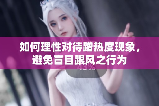 如何理性对待蹭热度现象，避免盲目跟风之行为
