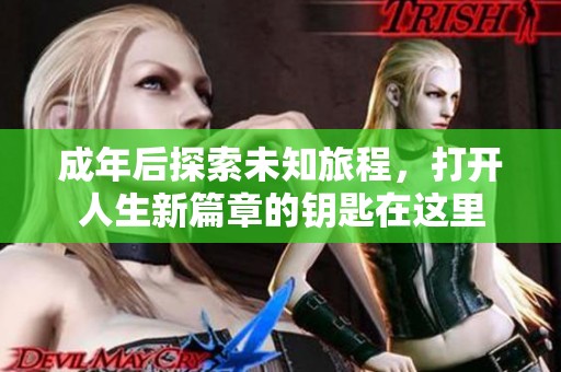 成年后探索未知旅程，打开人生新篇章的钥匙在这里