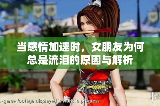 当感情加速时，女朋友为何总是流泪的原因与解析