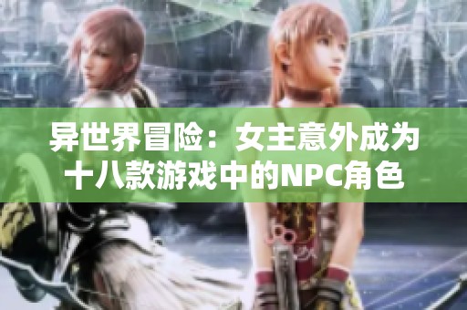 异世界冒险：女主意外成为十八款游戏中的NPC角色