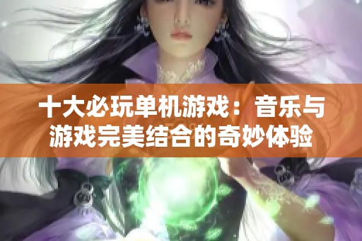 十大必玩单机游戏：音乐与游戏完美结合的奇妙体验