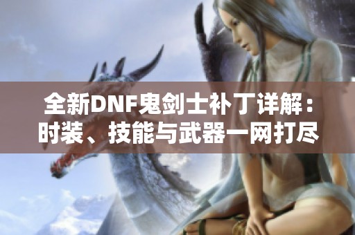全新DNF鬼剑士补丁详解：时装、技能与武器一网打尽