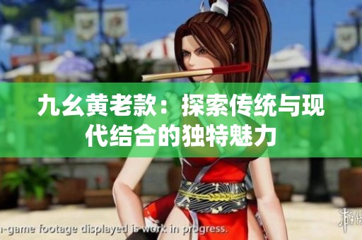 九幺黄老款：探索传统与现代结合的独特魅力