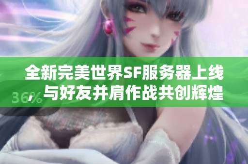 全新完美世界SF服务器上线，与好友并肩作战共创辉煌