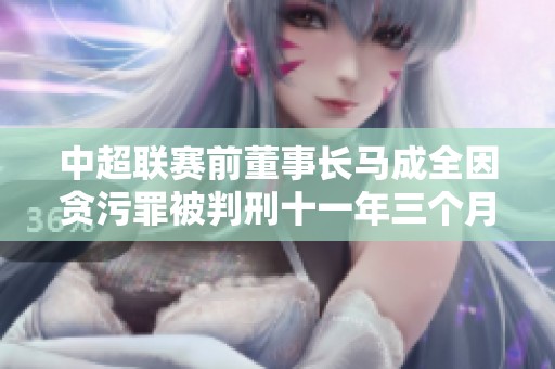 中超联赛前董事长马成全因贪污罪被判刑十一年三个月