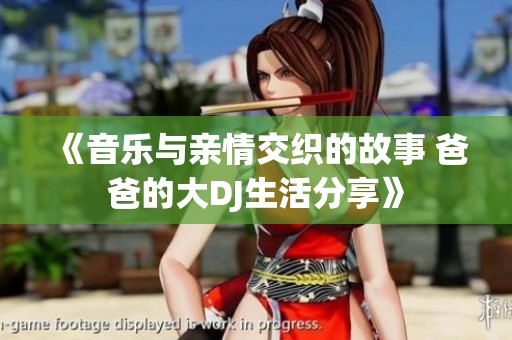 《音乐与亲情交织的故事 爸爸的大DJ生活分享》