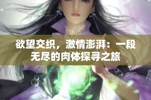 欲望交织，激情澎湃：一段无尽的肉体探寻之旅