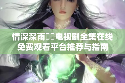 情深深雨濛濛电视剧全集在线免费观看平台推荐与指南