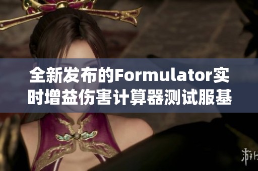全新发布的Formulator实时增益伤害计算器测试服基于JCL重构