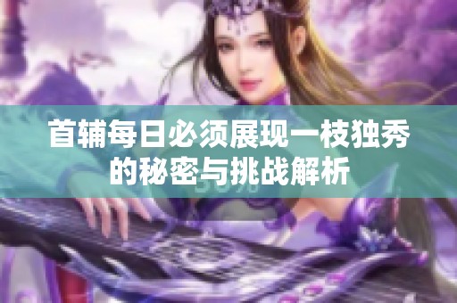 首辅每日必须展现一枝独秀的秘密与挑战解析