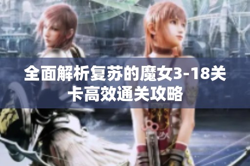 全面解析复苏的魔女3-18关卡高效通关攻略
