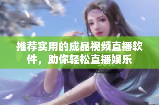 推荐实用的成品视频直播软件，助你轻松直播娱乐
