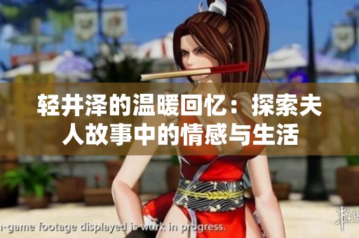 轻井泽的温暖回忆：探索夫人故事中的情感与生活
