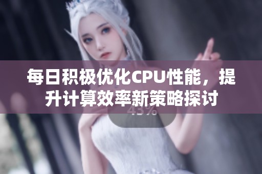 每日积极优化CPU性能，提升计算效率新策略探讨