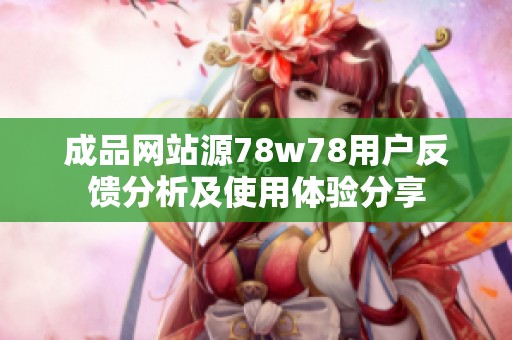 成品网站源78w78用户反馈分析及使用体验分享
