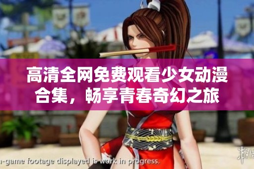 高清全网免费观看少女动漫合集，畅享青春奇幻之旅