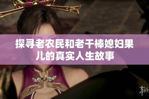 探寻老农民和老干棒媳妇果儿的真实人生故事