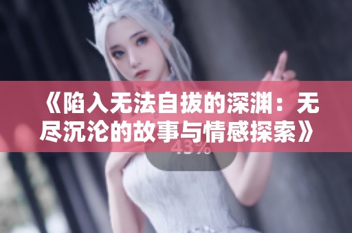 《陷入无法自拔的深渊：无尽沉沦的故事与情感探索》