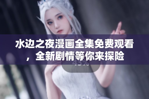 水边之夜漫画全集免费观看，全新剧情等你来探险