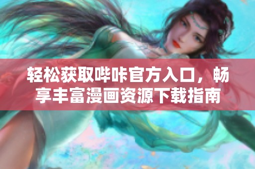轻松获取哔咔官方入口，畅享丰富漫画资源下载指南