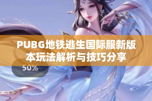 PUBG地铁逃生国际服新版本玩法解析与技巧分享