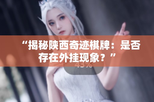 “揭秘陕西奇迹棋牌：是否存在外挂现象？”