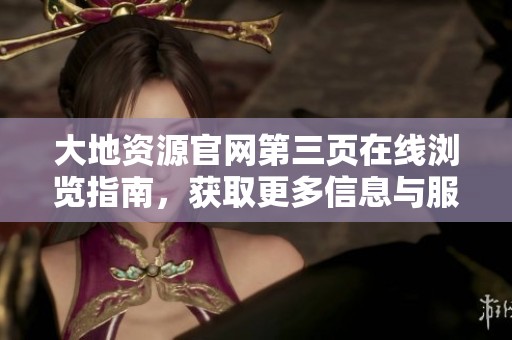 大地资源官网第三页在线浏览指南，获取更多信息与服务