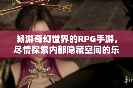 畅游奇幻世界的RPG手游，尽情探索内部隐藏空间的乐趣