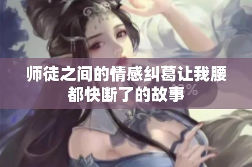 师徒之间的情感纠葛让我腰都快断了的故事