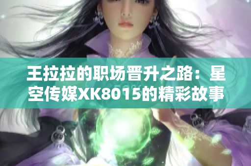 王拉拉的职场晋升之路：星空传媒XK8015的精彩故事
