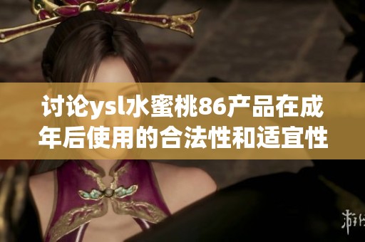 讨论ysl水蜜桃86产品在成年后使用的合法性和适宜性