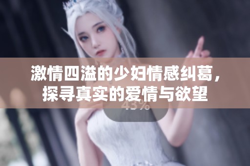 激情四溢的少妇情感纠葛，探寻真实的爱情与欲望