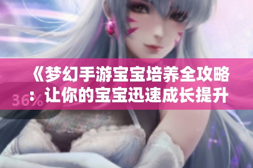 《梦幻手游宝宝培养全攻略：让你的宝宝迅速成长提升实力》
