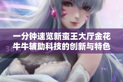 一分钟速览新蛮王大厅金花牛牛辅助科技的创新与特色
