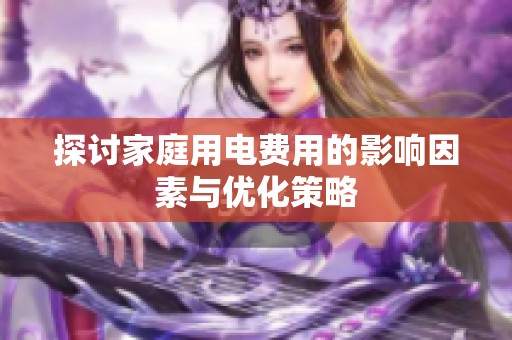 探讨家庭用电费用的影响因素与优化策略