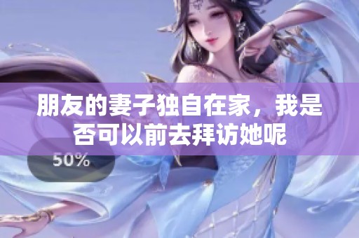朋友的妻子独自在家，我是否可以前去拜访她呢