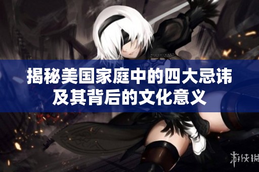 揭秘美国家庭中的四大忌讳及其背后的文化意义