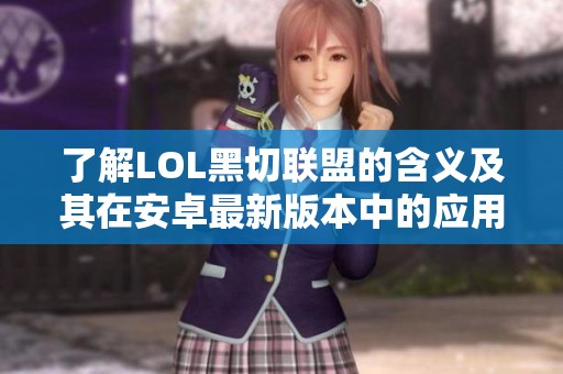 了解LOL黑切联盟的含义及其在安卓最新版本中的应用