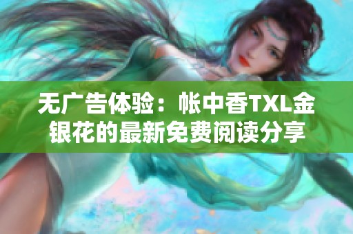 无广告体验：帐中香TXL金银花的最新免费阅读分享