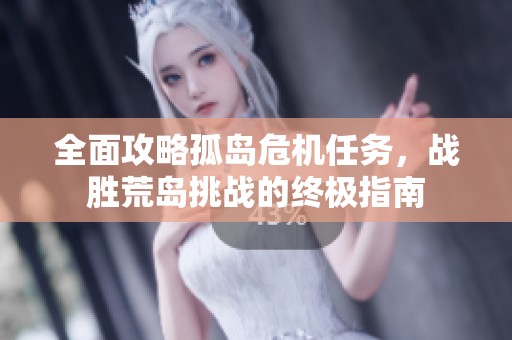 全面攻略孤岛危机任务，战胜荒岛挑战的终极指南