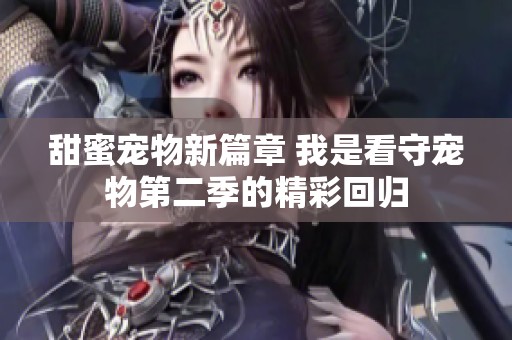 甜蜜宠物新篇章 我是看守宠物第二季的精彩回归