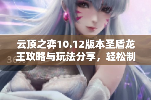 云顶之弈10.12版本圣盾龙王攻略与玩法分享，轻松制霸棋盘