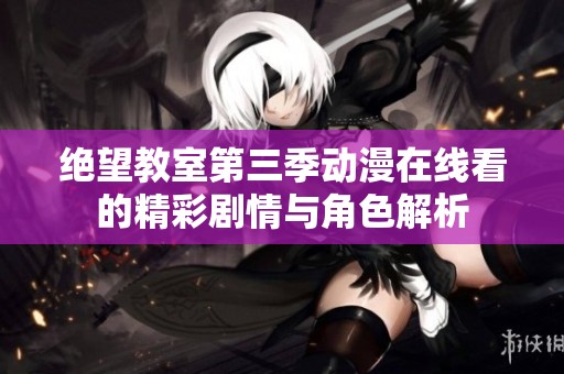 绝望教室第三季动漫在线看的精彩剧情与角色解析
