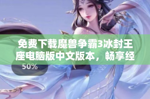 免费下载魔兽争霸3冰封王座电脑版中文版本，畅享经典策略对战游戏