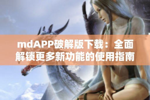 mdAPP破解版下载：全面解锁更多新功能的使用指南
