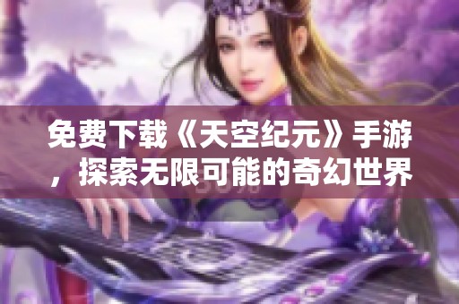 免费下载《天空纪元》手游，探索无限可能的奇幻世界