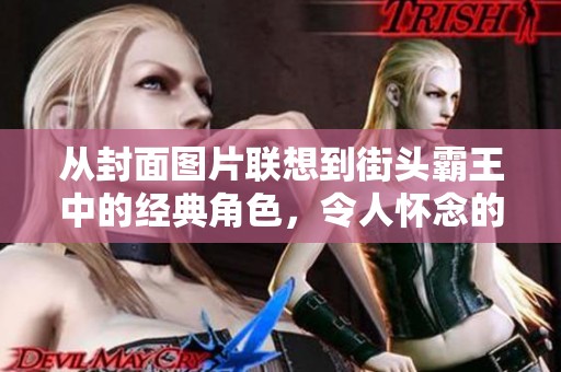 从封面图片联想到街头霸王中的经典角色，令人怀念的游戏回忆