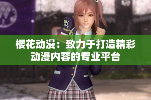 樱花动漫：致力于打造精彩动漫内容的专业平台