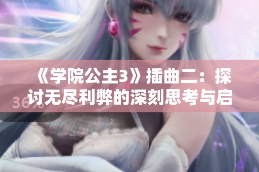 《学院公主3》插曲二：探讨无尽利弊的深刻思考与启示