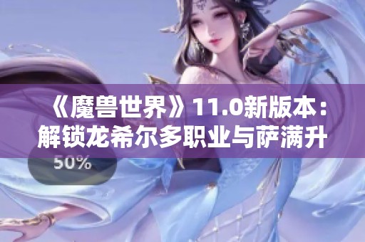 《魔兽世界》11.0新版本：解锁龙希尔多职业与萨满升腾者形态揭秘